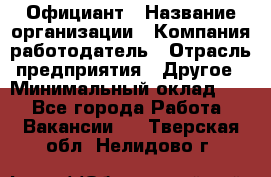 Официант › Название организации ­ Компания-работодатель › Отрасль предприятия ­ Другое › Минимальный оклад ­ 1 - Все города Работа » Вакансии   . Тверская обл.,Нелидово г.